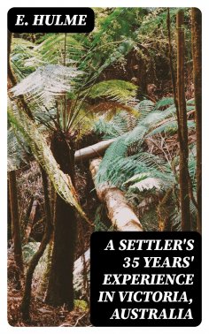eBook: A Settler's 35 Years' Experience in Victoria, Australia