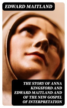 eBook: The Story of Anna Kingsford and Edward Maitland and of the new Gospel of Interpretation