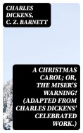 ebook: A Christmas Carol; Or, The Miser's Warning! (Adapted from Charles Dickens' Celebrated Work.)
