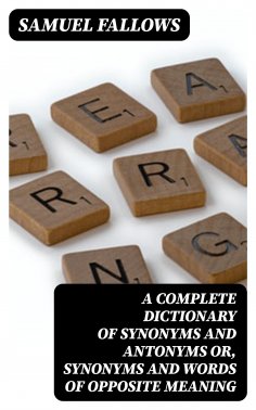 eBook: A Complete Dictionary of Synonyms and Antonyms or, Synonyms and Words of Opposite Meaning