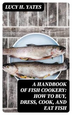 eBook: A Handbook of Fish Cookery: How to buy, dress, cook, and eat fish