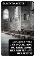 eBook: Dealings with the Inquisition; Or, Papal Rome, Her Priests, and Her Jesuits