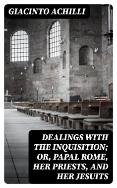 eBook: Dealings with the Inquisition; Or, Papal Rome, Her Priests, and Her Jesuits