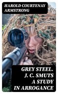 eBook: Grey Steel. J. C. Smuts A Study in Arrogance