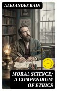 eBook: Moral Science; a Compendium of Ethics (Annotated)