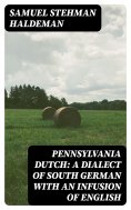 eBook: Pennsylvania Dutch: A Dialect of South German With an Infusion of English