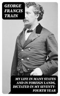 eBook: My Life in Many States and in Foreign Lands, Dictated in My Seventy-Fourth Year