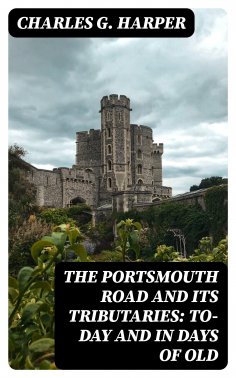 eBook: The Portsmouth Road and Its Tributaries: To-Day and in Days of Old