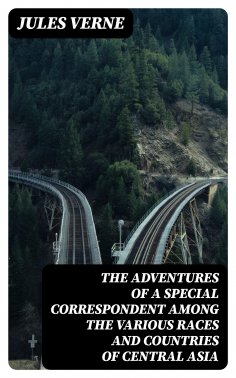 ebook: The Adventures of a Special Correspondent Among the Various Races and Countries of Central Asia