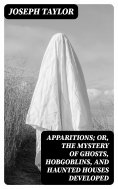 eBook: Apparitions; Or, The Mystery of Ghosts, Hobgoblins, and Haunted Houses Developed