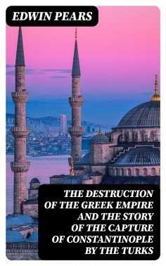 eBook: The Destruction of the Greek Empire and the Story of the Capture of Constantinople by the Turks