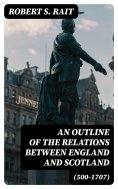eBook: An Outline of the Relations between England and Scotland (500-1707)