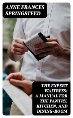 eBook: The Expert Waitress: A Manual for the Pantry, Kitchen, and Dining-Room