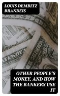 eBook: Other People's Money, and How the Bankers Use It