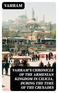 eBook: Vahram's chronicle of the Armenian kingdom in Cilicia, during the time of the Crusades