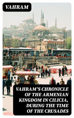 eBook: Vahram's chronicle of the Armenian kingdom in Cilicia, during the time of the Crusades