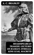 eBook: Shakespearean Tragedy: Lectures on Hamlet, Othello, King Lear, Macbeth