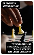 eBook: The Exploits and Triumphs, in Europe, of Paul Morphy, the Chess Champion