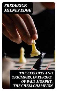 eBook: The Exploits and Triumphs, in Europe, of Paul Morphy, the Chess Champion