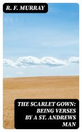 ebook: The Scarlet Gown: Being Verses by a St. Andrews Man