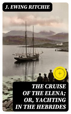 eBook: The Cruise of the Elena; Or, Yachting in the Hebrides (Annotated)
