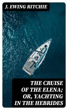 eBook: The Cruise of the Elena; Or, Yachting in the Hebrides