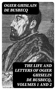 eBook: The Life and Letters of Ogier Ghiselin de Busbecq, Volumes 1 and 2