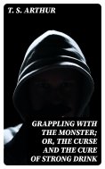 eBook: Grappling with the Monster; Or, the Curse and the Cure of Strong Drink
