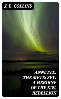 eBook: Annette, the Metis Spy: A Heroine of the N.W. Rebellion
