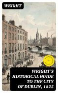eBook: Wright's Historical Guide to the City of Dublin, 1825 (Annotated)
