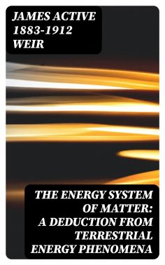 ebook: The Energy System of Matter: A Deduction from Terrestrial Energy Phenomena