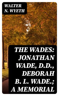 eBook: The Wades: Jonathan Wade, D.D., Deborah B. L. Wade.; A Memorial