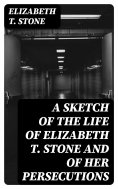 eBook: A Sketch of the Life of Elizabeth T. Stone and of Her Persecutions