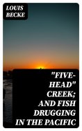 eBook: "Five-Head" Creek; and Fish Drugging In The Pacific