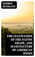 eBook: The Cultivation of The Native Grape, and Manufacture of American Wines