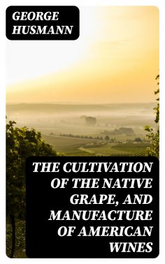 eBook: The Cultivation of The Native Grape, and Manufacture of American Wines