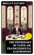 eBook: The Physiology of Taste; Or, Transcendental Gastronomy (Annotated)