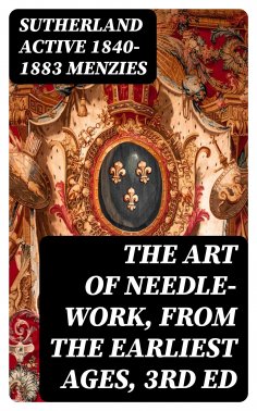 eBook: The Art of Needle-work, from the Earliest Ages, 3rd ed