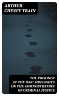 eBook: The Prisoner at the Bar: Sidelights on the Administration of Criminal Justice