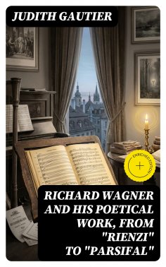 ebook: Richard Wagner and His Poetical Work, from "Rienzi" to "Parsifal" (Annotated)