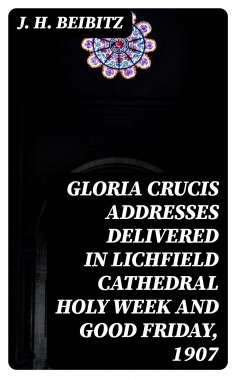eBook: Gloria Crucis addresses delivered in Lichfield Cathedral Holy Week and Good Friday, 1907