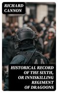 eBook: Historical Record of the Sixth, or Inniskilling Regiment of Dragoons