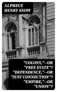 ebook: "Colony,"--or "Free State"? "Dependence,"--or "Just Connection"? "Empire,"--or "Union"?