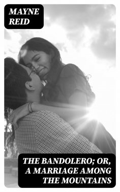 eBook: The Bandolero; Or, A Marriage among the Mountains
