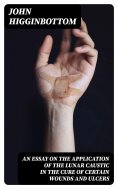 eBook: An Essay on the Application of the Lunar Caustic in the Cure of Certain Wounds and Ulcers