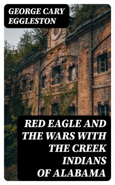 eBook: Red Eagle and the Wars With the Creek Indians of Alabama