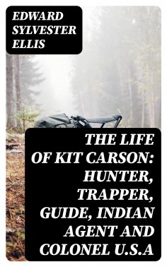 eBook: The Life of Kit Carson: Hunter, Trapper, Guide, Indian Agent and Colonel U.S.A