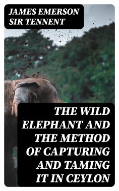 eBook: The Wild Elephant and the Method of Capturing and Taming it in Ceylon