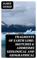 eBook: Fragments of Earth Lore: Sketches & Addresses Geological and Geographical