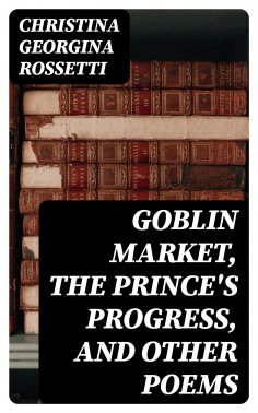 eBook: Goblin Market, The Prince's Progress, and Other Poems